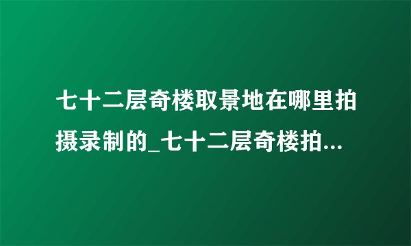 七十二层奇楼取景地在哪里拍摄录制的_七十二层奇楼拍摄录制地点地址