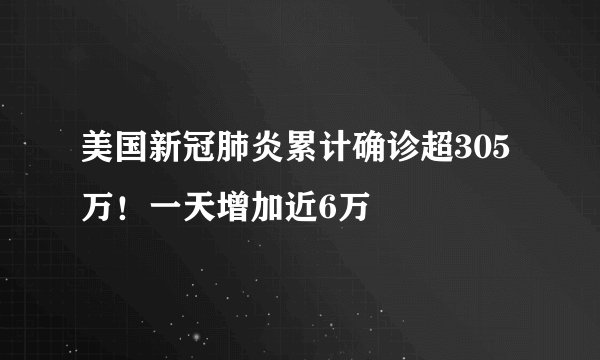 美国新冠肺炎累计确诊超305万！一天增加近6万