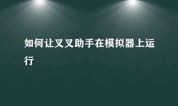 如何让叉叉助手在模拟器上运行