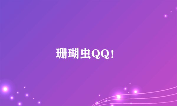 珊瑚虫QQ！