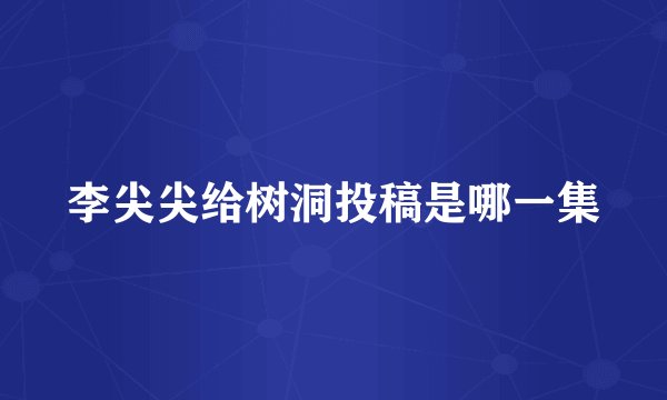 李尖尖给树洞投稿是哪一集