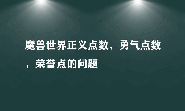 魔兽世界正义点数，勇气点数，荣誉点的问题