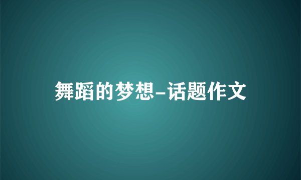 舞蹈的梦想-话题作文