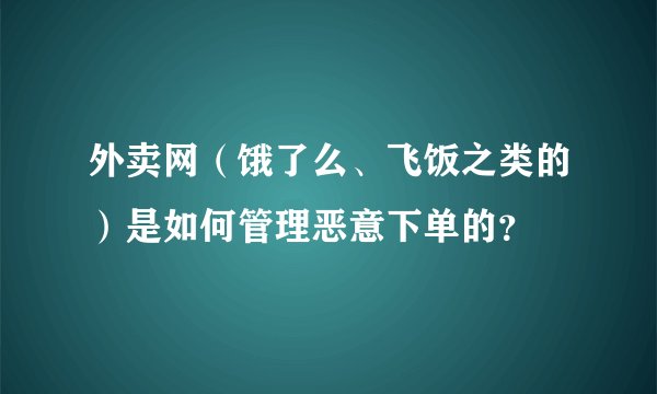外卖网（饿了么、飞饭之类的）是如何管理恶意下单的？