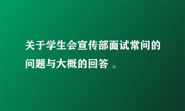 关于学生会宣传部面试常问的问题与大概的回答 。