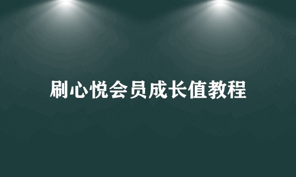 刷心悦会员成长值教程