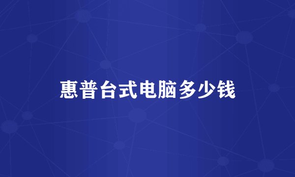 惠普台式电脑多少钱