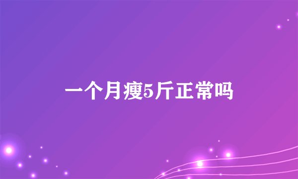 一个月瘦5斤正常吗