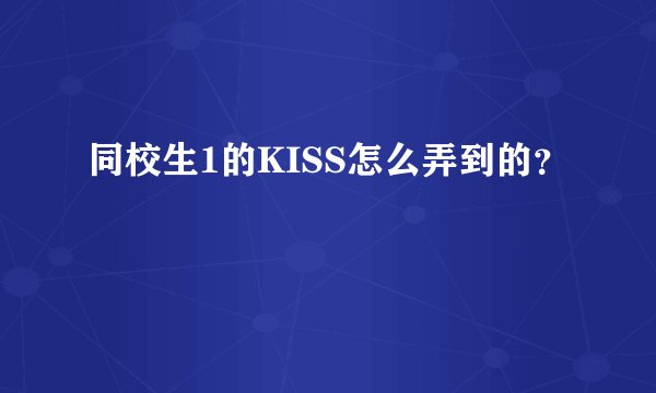 同校生1的KISS怎么弄到的？