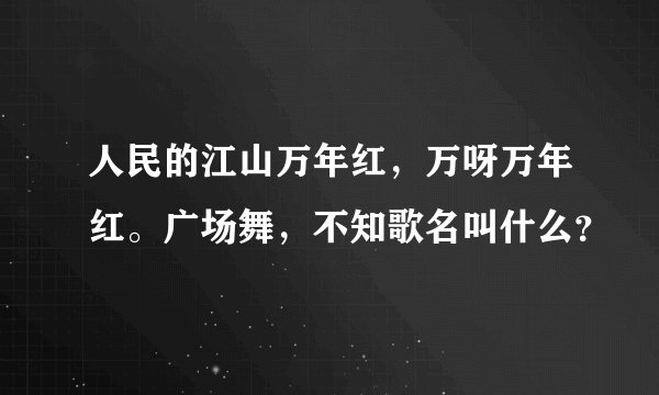 人民的江山万年红，万呀万年红。广场舞，不知歌名叫什么？