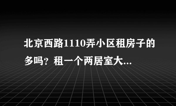 北京西路1110弄小区租房子的多吗？租一个两居室大概多少钱？