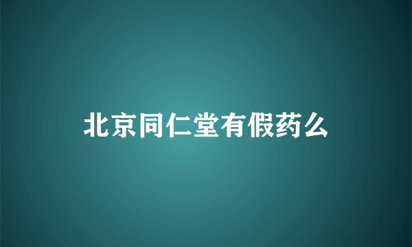 北京同仁堂有假药么