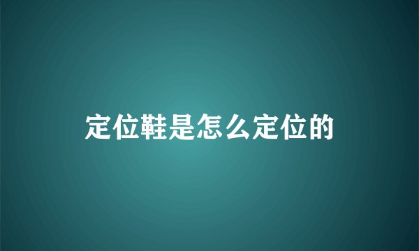 定位鞋是怎么定位的