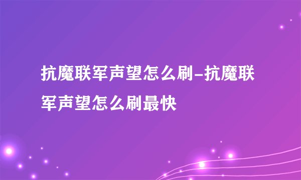 抗魔联军声望怎么刷-抗魔联军声望怎么刷最快