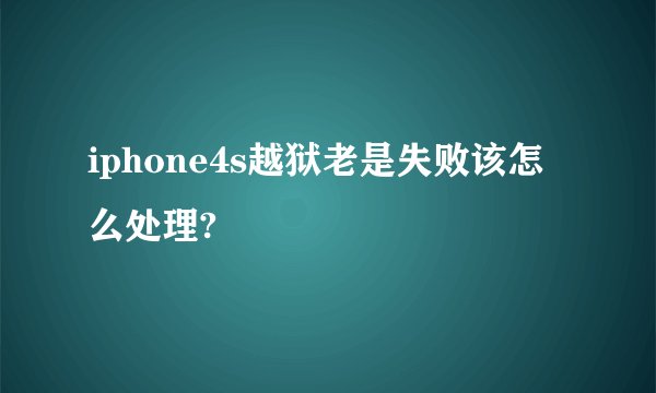 iphone4s越狱老是失败该怎么处理?