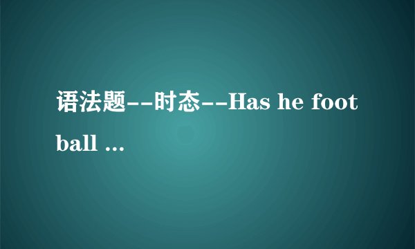 语法题--时态--Has he football match just started?--Just started?I