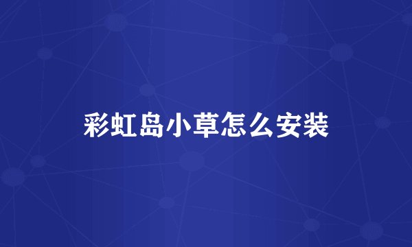 彩虹岛小草怎么安装