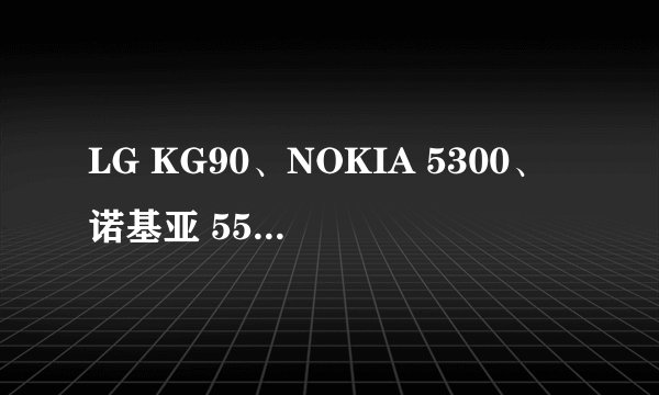 LG KG90、NOKIA 5300、诺基亚 5500 比怎么样？