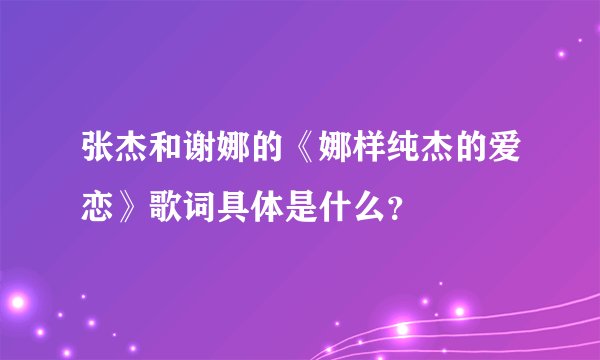 张杰和谢娜的《娜样纯杰的爱恋》歌词具体是什么？
