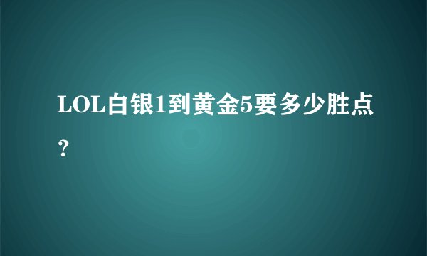 LOL白银1到黄金5要多少胜点？