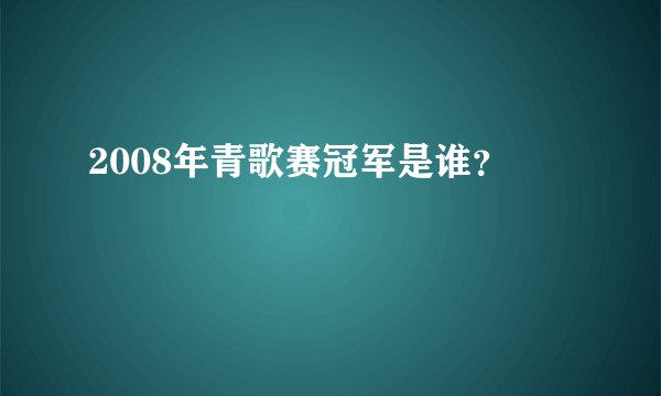 2008年青歌赛冠军是谁？