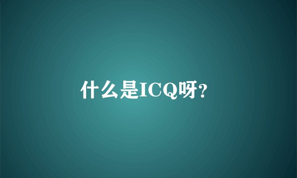 什么是ICQ呀？