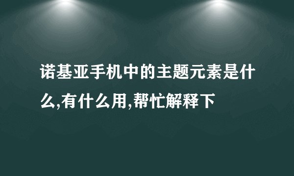 诺基亚手机中的主题元素是什么,有什么用,帮忙解释下