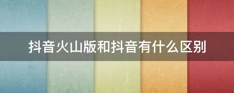 抖音火山版和抖音有什么区别