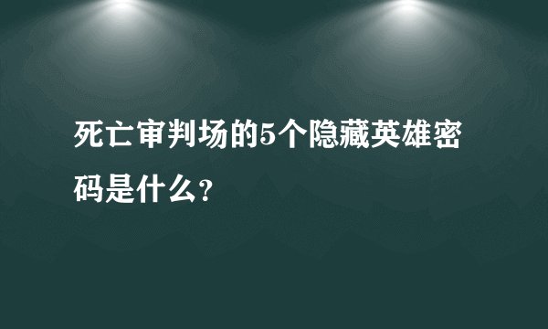死亡审判场的5个隐藏英雄密码是什么？