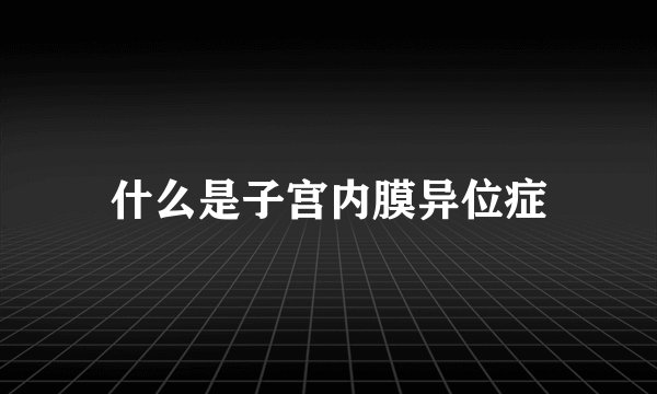 什么是子宫内膜异位症