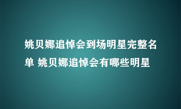 姚贝娜追悼会到场明星完整名单 姚贝娜追悼会有哪些明星