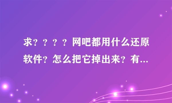 求？？？？网吧都用什么还原软件？怎么把它掉出来？有何破解方法？