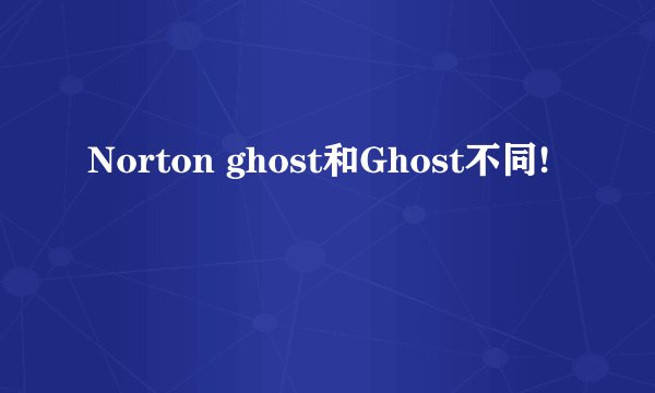 Norton ghost和Ghost不同!