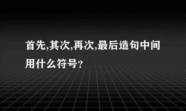 首先,其次,再次,最后造句中间用什么符号？