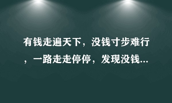 有钱走遍天下，没钱寸步难行，一路走走停停，发现没钱不行这首歌是谁唱的？