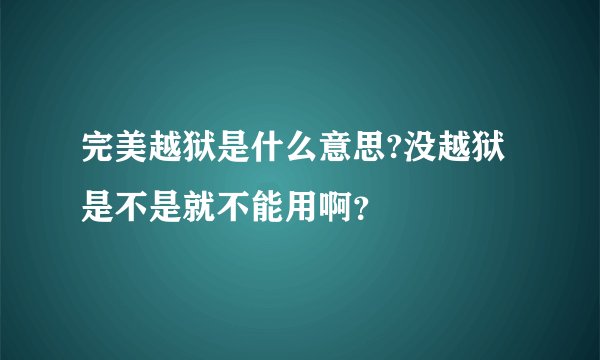 完美越狱是什么意思?没越狱是不是就不能用啊？