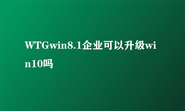 WTGwin8.1企业可以升级win10吗