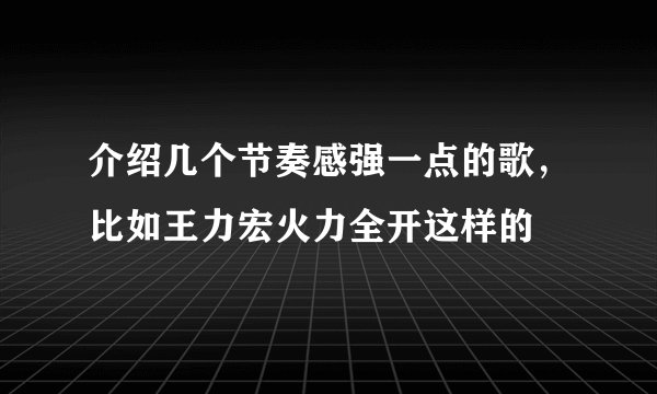 介绍几个节奏感强一点的歌，比如王力宏火力全开这样的