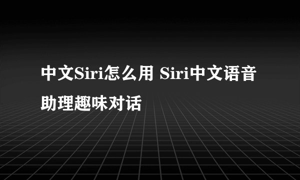 中文Siri怎么用 Siri中文语音助理趣味对话