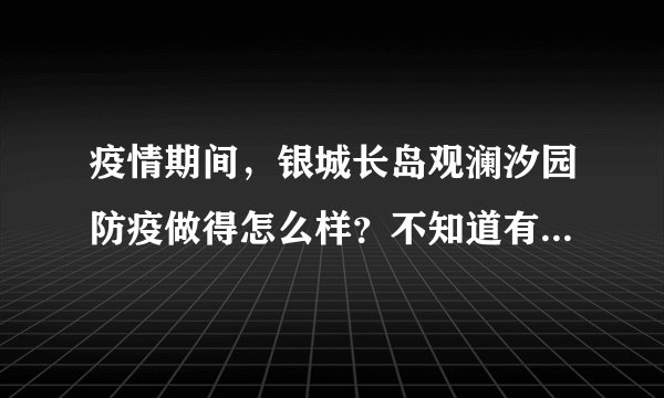 疫情期间，银城长岛观澜汐园防疫做得怎么样？不知道有没有人后悔选银城长岛观澜汐园小区？
