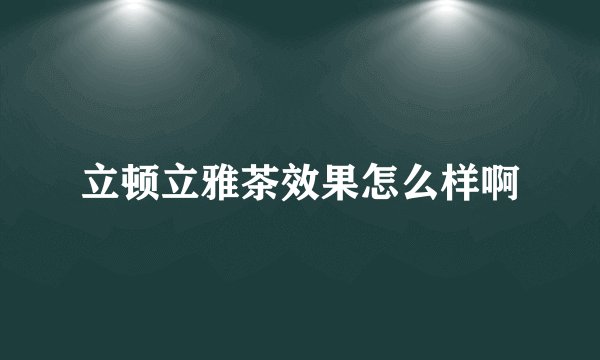 立顿立雅茶效果怎么样啊