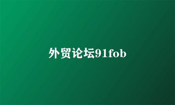 外贸论坛91fob