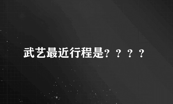 武艺最近行程是？？？？
