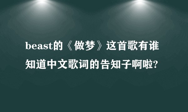 beast的《做梦》这首歌有谁知道中文歌词的告知子啊啦?