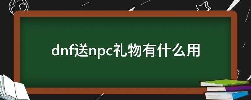 dnf送npc礼物有什么用