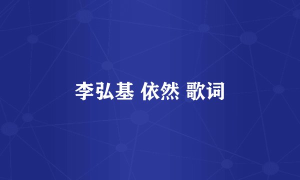 李弘基 依然 歌词