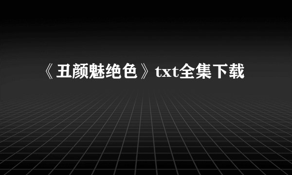 《丑颜魅绝色》txt全集下载