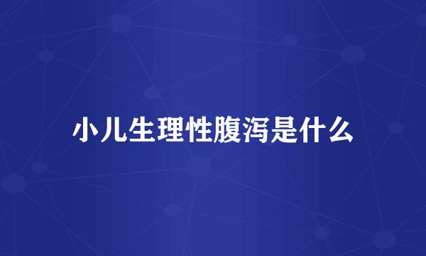 小儿生理性腹泻是什么