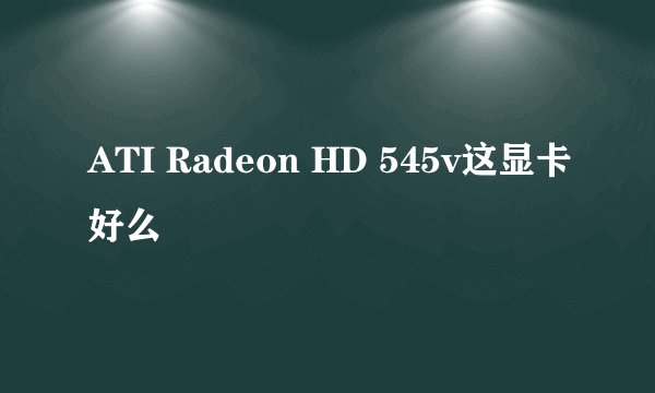 ATI Radeon HD 545v这显卡好么