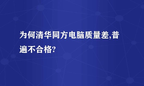 为何清华同方电脑质量差,普遍不合格?